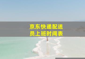 京东快递配送员上班时间表