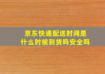 京东快递配送时间是什么时候到货吗安全吗