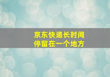 京东快递长时间停留在一个地方