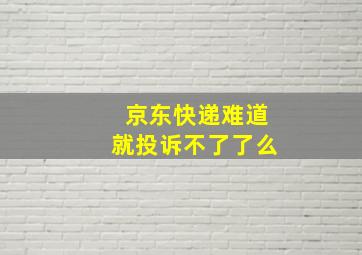 京东快递难道就投诉不了了么