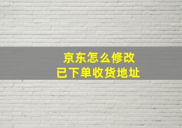 京东怎么修改已下单收货地址