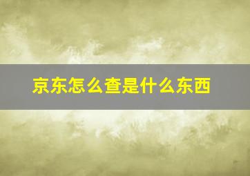 京东怎么查是什么东西