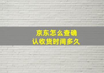 京东怎么查确认收货时间多久