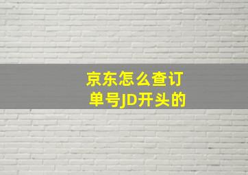 京东怎么查订单号JD开头的