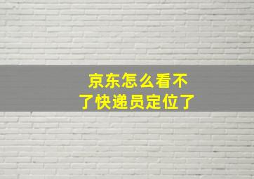 京东怎么看不了快递员定位了