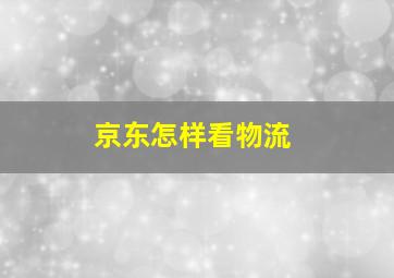 京东怎样看物流