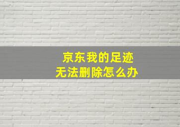 京东我的足迹无法删除怎么办