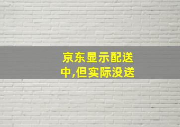 京东显示配送中,但实际没送