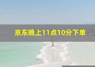 京东晚上11点10分下单