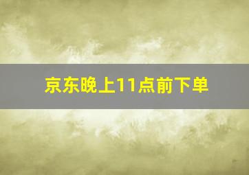 京东晚上11点前下单