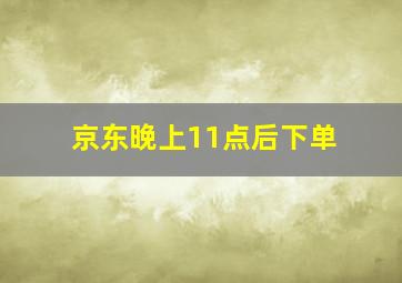 京东晚上11点后下单