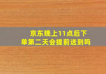 京东晚上11点后下单第二天会提前送到吗