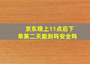 京东晚上11点后下单第二天能到吗安全吗