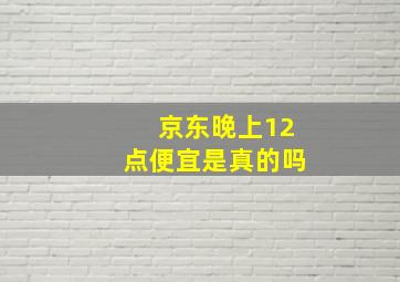 京东晚上12点便宜是真的吗