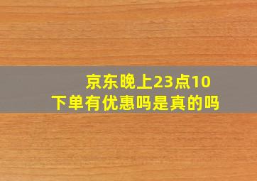 京东晚上23点10下单有优惠吗是真的吗