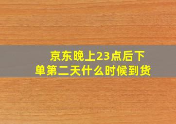 京东晚上23点后下单第二天什么时候到货