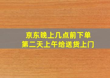 京东晚上几点前下单第二天上午给送货上门