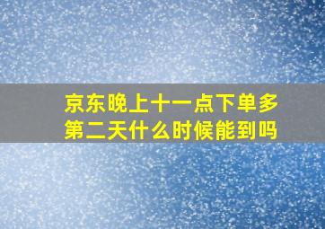 京东晚上十一点下单多第二天什么时候能到吗