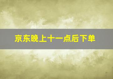 京东晚上十一点后下单