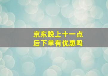 京东晚上十一点后下单有优惠吗