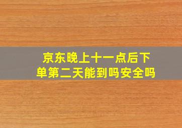 京东晚上十一点后下单第二天能到吗安全吗