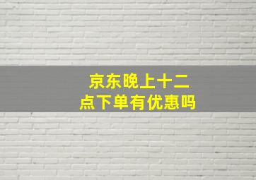 京东晚上十二点下单有优惠吗