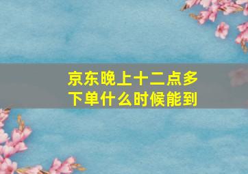 京东晚上十二点多下单什么时候能到