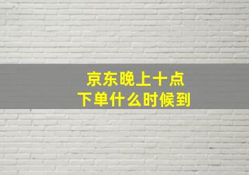 京东晚上十点下单什么时候到