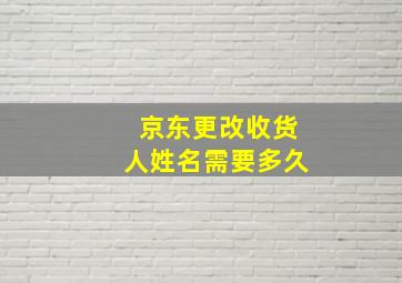 京东更改收货人姓名需要多久