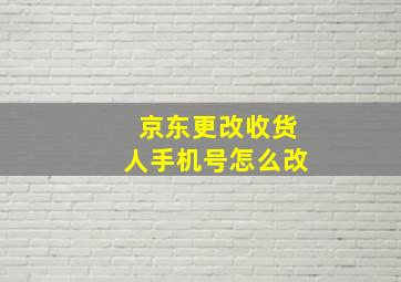 京东更改收货人手机号怎么改