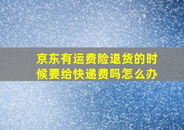 京东有运费险退货的时候要给快递费吗怎么办