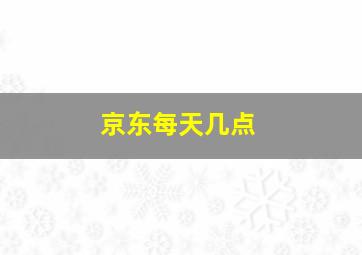 京东每天几点