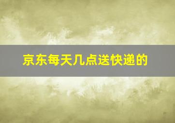 京东每天几点送快递的