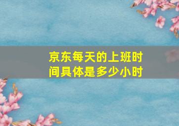 京东每天的上班时间具体是多少小时