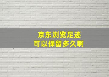 京东浏览足迹可以保留多久啊