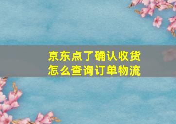 京东点了确认收货怎么查询订单物流