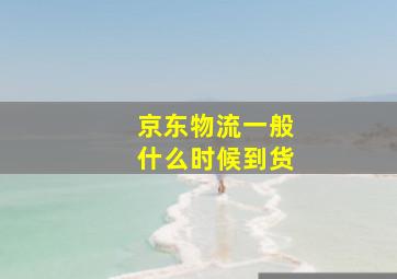 京东物流一般什么时候到货