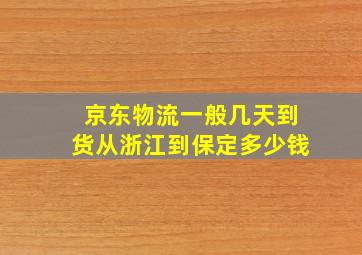 京东物流一般几天到货从浙江到保定多少钱