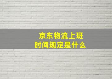 京东物流上班时间规定是什么