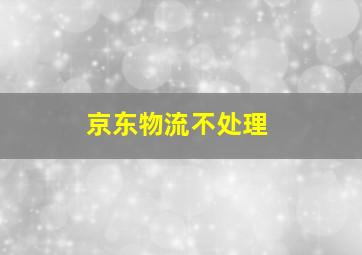 京东物流不处理