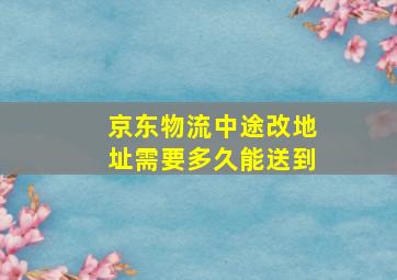 京东物流中途改地址需要多久能送到