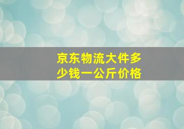 京东物流大件多少钱一公斤价格