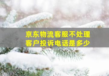 京东物流客服不处理客户投诉电话是多少