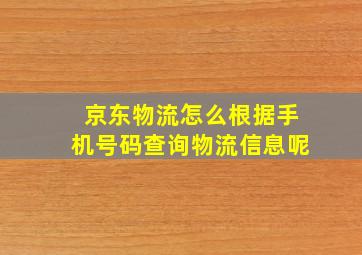 京东物流怎么根据手机号码查询物流信息呢