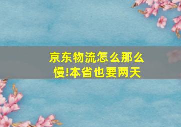 京东物流怎么那么慢!本省也要两天