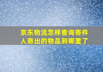 京东物流怎样查询寄件人寄出的物品到哪里了