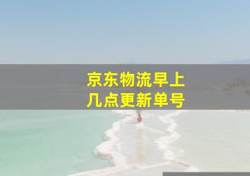 京东物流早上几点更新单号