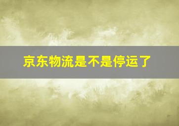 京东物流是不是停运了