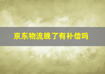 京东物流晚了有补偿吗