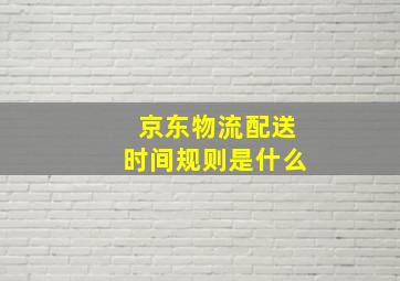 京东物流配送时间规则是什么